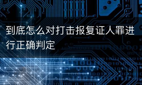 到底怎么对打击报复证人罪进行正确判定