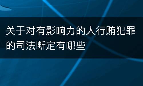 关于对有影响力的人行贿犯罪的司法断定有哪些