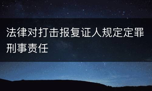 法律对打击报复证人规定定罪刑事责任
