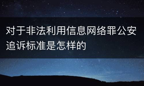 对于非法利用信息网络罪公安追诉标准是怎样的