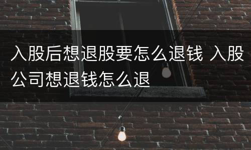 入股后想退股要怎么退钱 入股公司想退钱怎么退