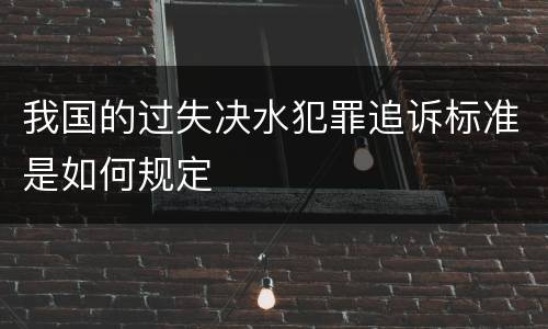 我国的过失决水犯罪追诉标准是如何规定