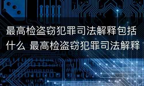 最高检盗窃犯罪司法解释包括什么 最高检盗窃犯罪司法解释包括什么案件