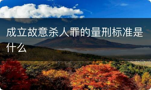 成立故意杀人罪的量刑标准是什么