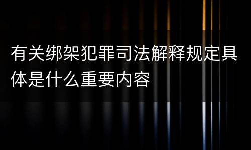 有关绑架犯罪司法解释规定具体是什么重要内容