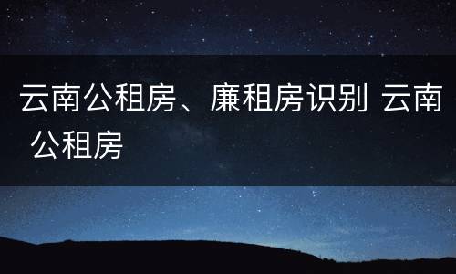 云南公租房、廉租房识别 云南 公租房