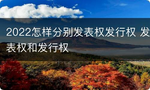 2022怎样分别发表权发行权 发表权和发行权