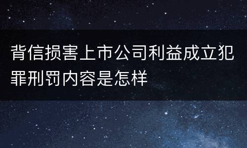 背信损害上市公司利益成立犯罪刑罚内容是怎样