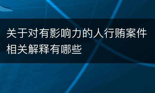 关于对有影响力的人行贿案件相关解释有哪些