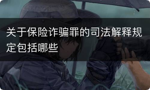 关于保险诈骗罪的司法解释规定包括哪些