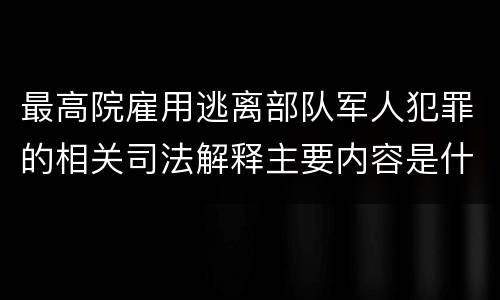 最高院雇用逃离部队军人犯罪的相关司法解释主要内容是什么