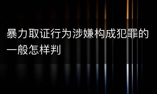 暴力取证行为涉嫌构成犯罪的一般怎样判