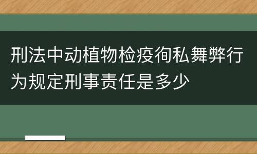 刑法中动植物检疫徇私舞弊行为规定刑事责任是多少