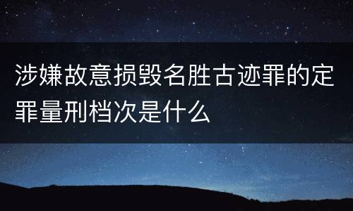 涉嫌故意损毁名胜古迹罪的定罪量刑档次是什么