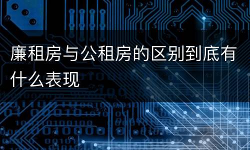 廉租房与公租房的区别到底有什么表现