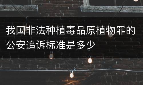 我国非法种植毒品原植物罪的公安追诉标准是多少