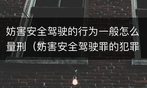 妨害安全驾驶的行为一般怎么量刑（妨害安全驾驶罪的犯罪认定）