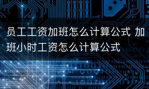 员工工资加班怎么计算公式 加班小时工资怎么计算公式
