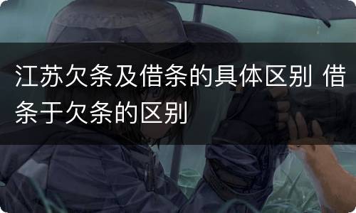 江苏欠条及借条的具体区别 借条于欠条的区别