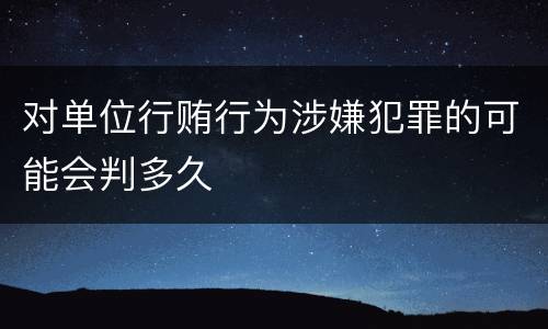 对单位行贿行为涉嫌犯罪的可能会判多久