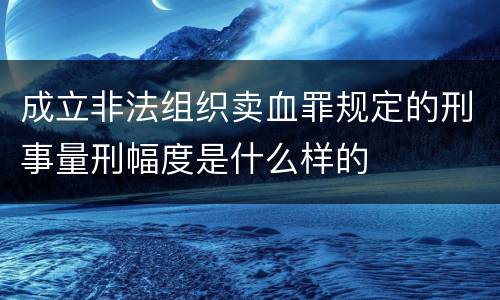 成立非法组织卖血罪规定的刑事量刑幅度是什么样的