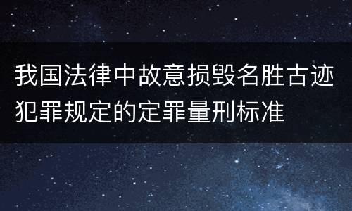 我国法律中故意损毁名胜古迹犯罪规定的定罪量刑标准