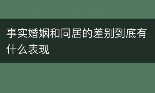 事实婚姻和同居的差别到底有什么表现