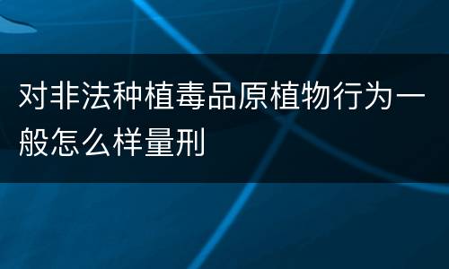 对非法种植毒品原植物行为一般怎么样量刑