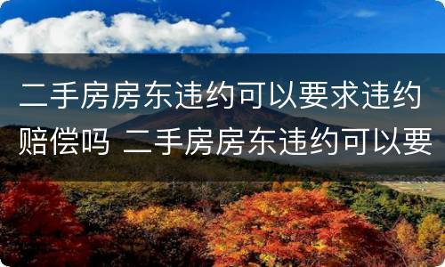 二手房房东违约可以要求违约赔偿吗 二手房房东违约可以要求违约赔偿吗怎么办