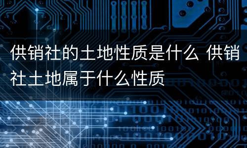 供销社的土地性质是什么 供销社土地属于什么性质