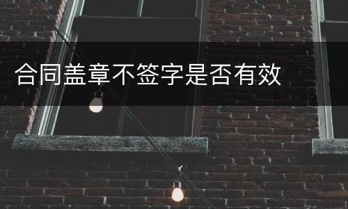 合同盖章不签字是否有效