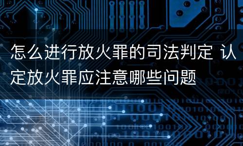 怎么进行放火罪的司法判定 认定放火罪应注意哪些问题