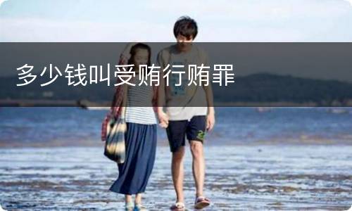多少钱叫受贿行贿罪