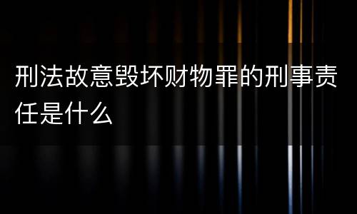 刑法故意毁坏财物罪的刑事责任是什么