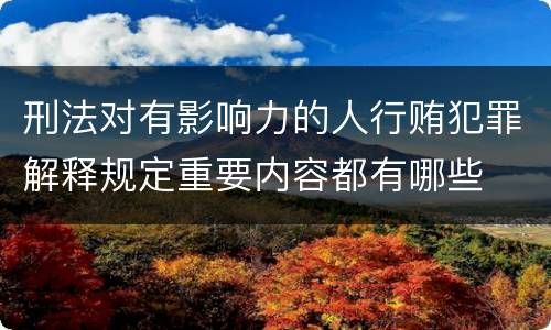 刑法对有影响力的人行贿犯罪解释规定重要内容都有哪些