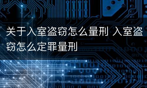 关于入室盗窃怎么量刑 入室盗窃怎么定罪量刑