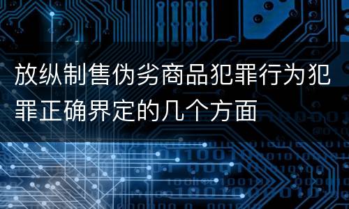 放纵制售伪劣商品犯罪行为犯罪正确界定的几个方面