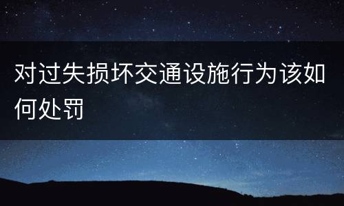 对过失损坏交通设施行为该如何处罚