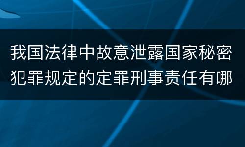 我国法律中故意泄露国家秘密犯罪规定的定罪刑事责任有哪些