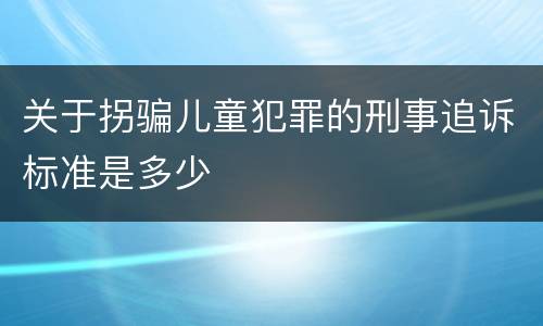 关于拐骗儿童犯罪的刑事追诉标准是多少