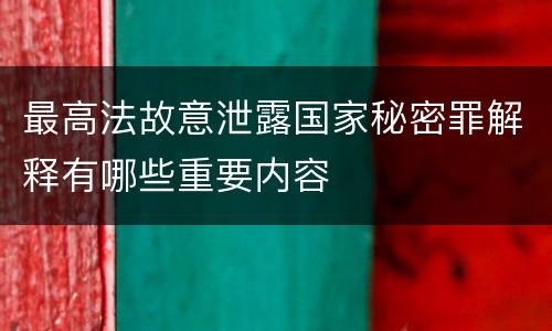 最高法故意泄露国家秘密罪解释有哪些重要内容