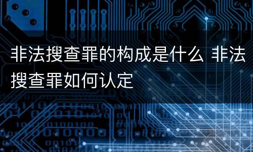 非法搜查罪的构成是什么 非法搜查罪如何认定