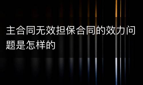 主合同无效担保合同的效力问题是怎样的
