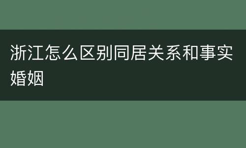 浙江怎么区别同居关系和事实婚姻