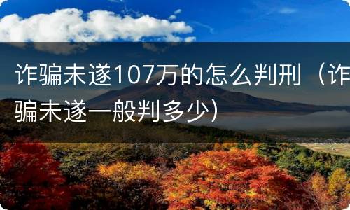 诈骗未遂107万的怎么判刑（诈骗未遂一般判多少）