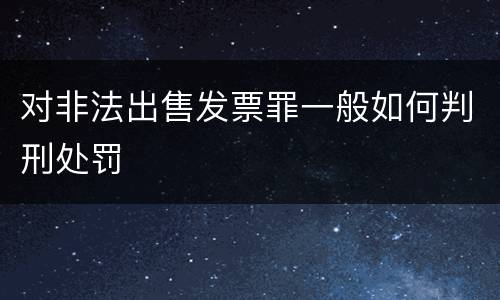 对非法出售发票罪一般如何判刑处罚