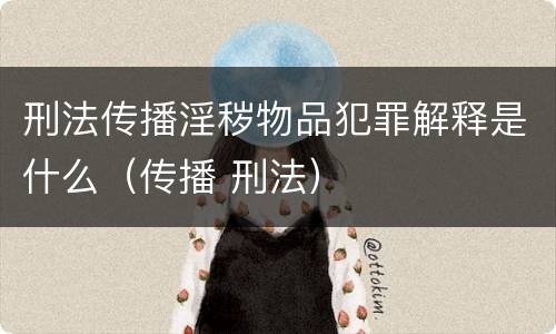 刑法传播淫秽物品犯罪解释是什么（传播 刑法）