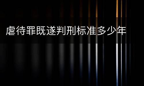 虐待罪既遂判刑标准多少年