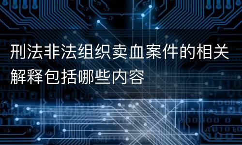刑法非法组织卖血案件的相关解释包括哪些内容