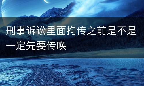 刑事诉讼里面拘传之前是不是一定先要传唤